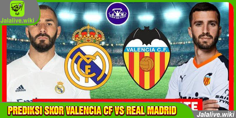 Prediksi skor Valencia CF vs Real Madrid